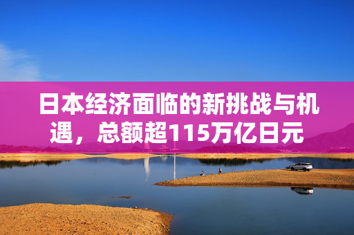 日本经济面临的新挑战与机遇，总额超115万亿日元