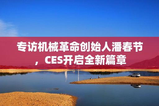 专访机械革命创始人潘春节，CES开启全新篇章