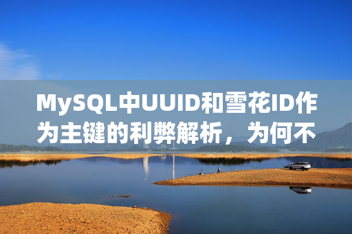 MySQL中UUID和雪花ID作为主键的利弊解析，为何不推荐使用？