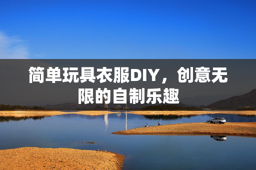 简单玩具衣服DIY，创意无限的自制乐趣