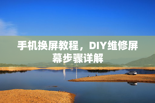 手机换屏教程，DIY维修屏幕步骤详解