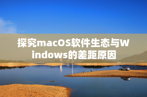 探究macOS软件生态与Windows的差距原因