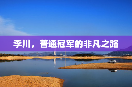 李川，普通冠军的非凡之路