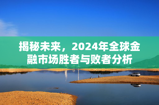 揭秘未来，2024年全球金融市场胜者与败者分析