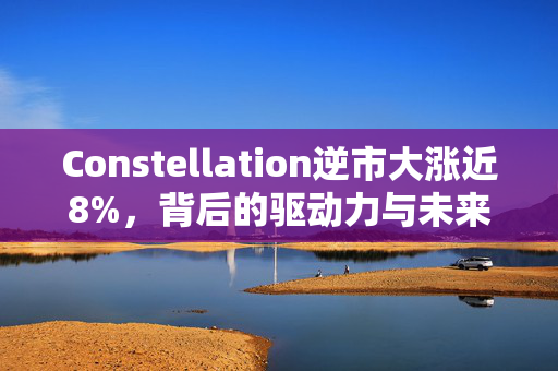 Constellation逆市大涨近8%，背后的驱动力与未来展望