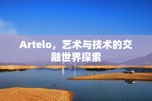 Artelo，艺术与技术的交融世界探索