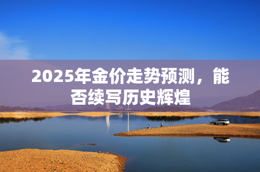 2025年金价走势预测，能否续写历史辉煌