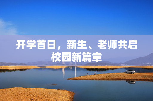 开学首日，新生、老师共启校园新篇章