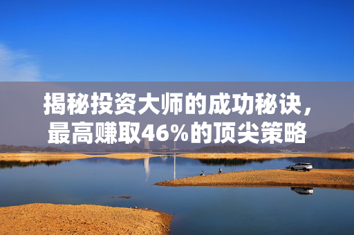 揭秘投资大师的成功秘诀，最高赚取46%的顶尖策略