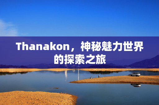 Thanakon，神秘魅力世界的探索之旅