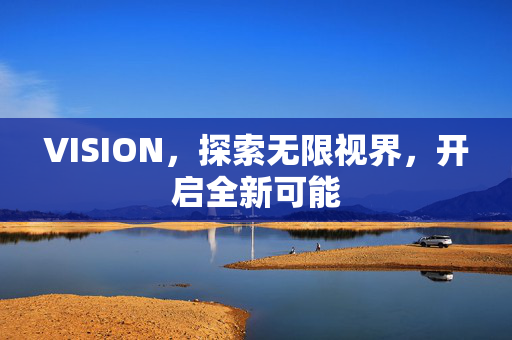 VISION，探索无限视界，开启全新可能