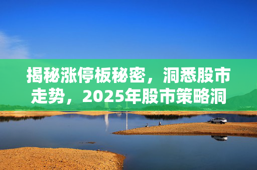 揭秘涨停板秘密，洞悉股市走势，2025年股市策略洞察与预测（附详细分析）