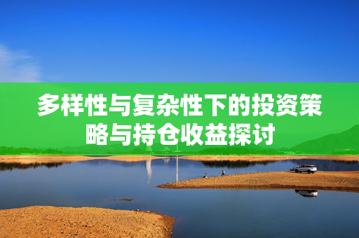 多样性与复杂性下的投资策略与持仓收益探讨