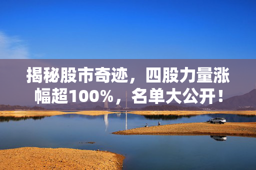 揭秘股市奇迹，四股力量涨幅超100%，名单大公开！