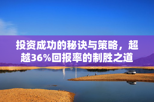 投资成功的秘诀与策略，超越36%回报率的制胜之道