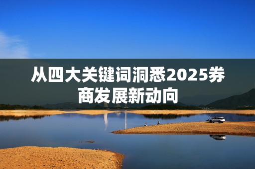 从四大关键词洞悉2025券商发展新动向