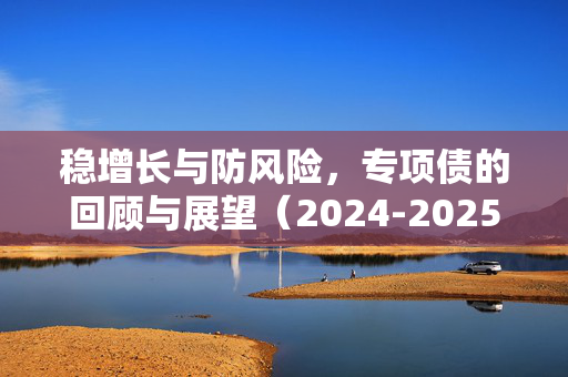 稳增长与防风险，专项债的回顾与展望（2024-2025）