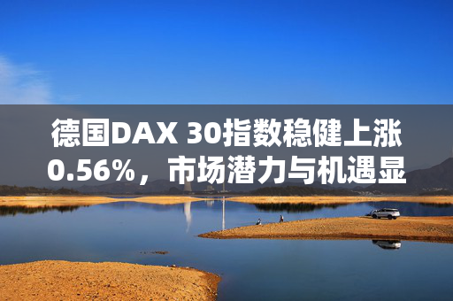 德国DAX 30指数稳健上涨0.56%，市场潜力与机遇显现