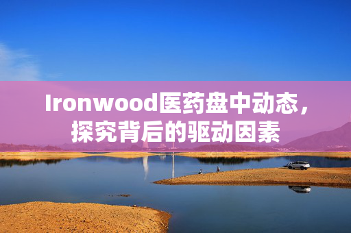 Ironwood医药盘中动态，探究背后的驱动因素