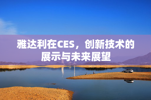 雅达利在CES，创新技术的展示与未来展望