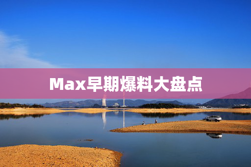 Max早期爆料大盘点