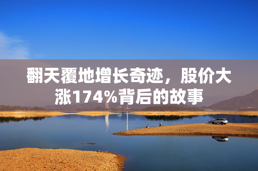 翻天覆地增长奇迹，股价大涨174%背后的故事