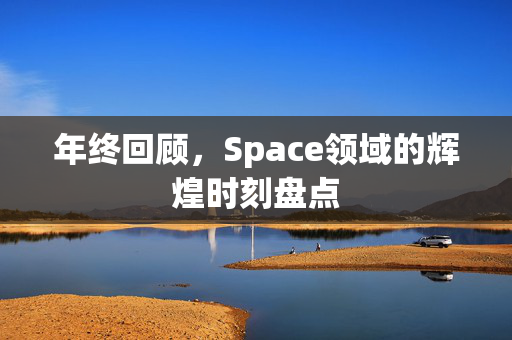 年终回顾，Space领域的辉煌时刻盘点