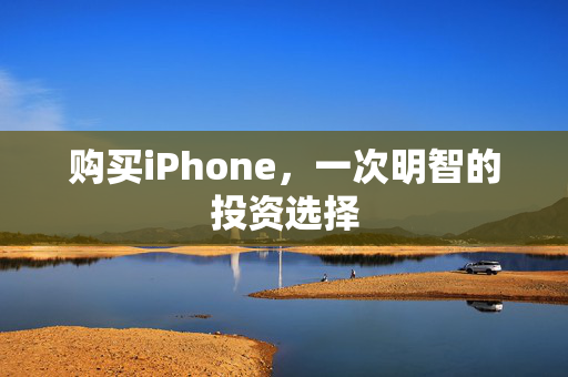 购买iPhone，一次明智的投资选择