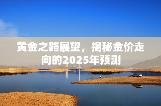 黄金之路展望，揭秘金价走向的2025年预测