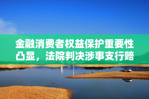 金融消费者权益保护重要性凸显，法院判决涉事支行赔偿储户经济损失五千元