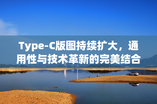 Type-C版图持续扩大，通用性与技术革新的完美结合