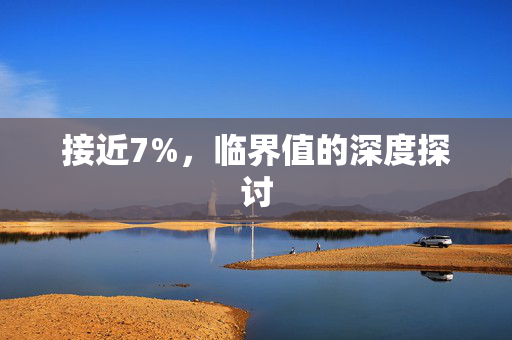 接近7%，临界值的深度探讨