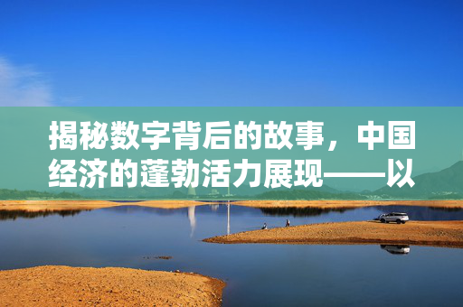 揭秘数字背后的故事，中国经济的蓬勃活力展现——以1586亿元为例探究其深层含义