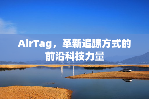 AirTag，革新追踪方式的前沿科技力量