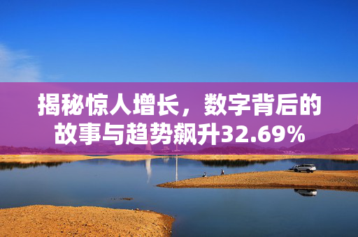 揭秘惊人增长，数字背后的故事与趋势飙升32.69%