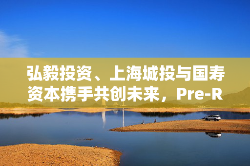 弘毅投资、上海城投与国寿资本携手共创未来，Pre-REITs基金的设立及其长远影响分析