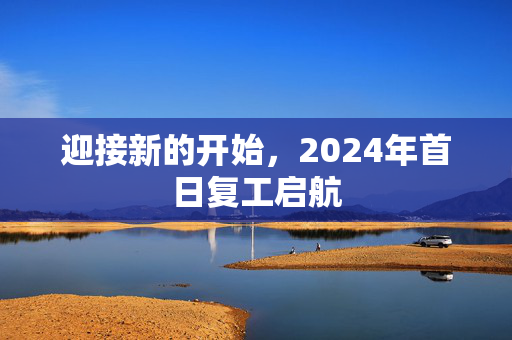 迎接新的开始，2024年首日复工启航