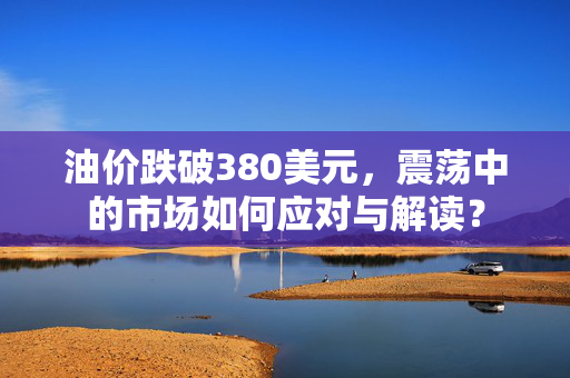 油价跌破380美元，震荡中的市场如何应对与解读？