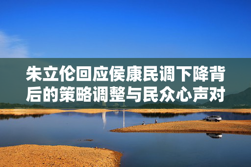 朱立伦回应侯康民调下降背后的策略调整与民众心声对话揭秘