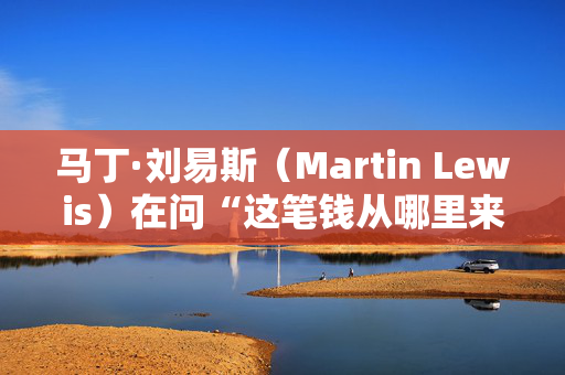 马丁·刘易斯（Martin Lewis）在问“这笔钱从哪里来？”时给出了预算局的反应。