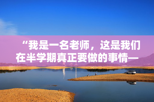 “我是一名老师，这是我们在半学期真正要做的事情——不全是娱乐和游戏。”