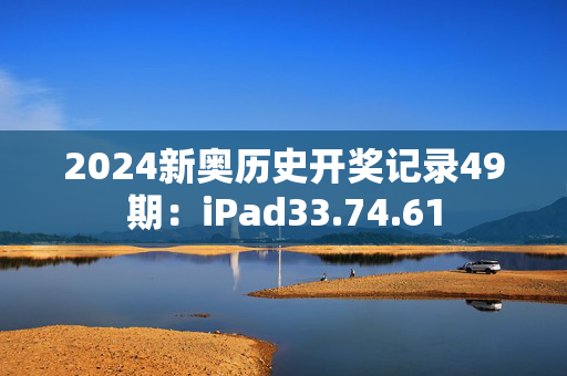 2024新奥历史开奖记录49期：iPad33.74.61