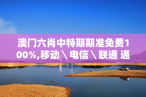 澳门六肖中特期期准免费100%,移动＼电信＼联通 通用版：安装版v557.196