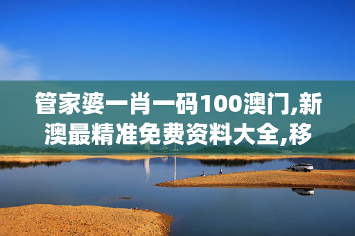 管家婆一肖一码100澳门,新澳最精准免费资料大全,移动＼电信＼联通 通用版：iOS安卓版iphone063.291