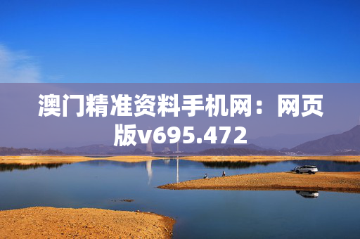 澳门精准资料手机网：网页版v695.472