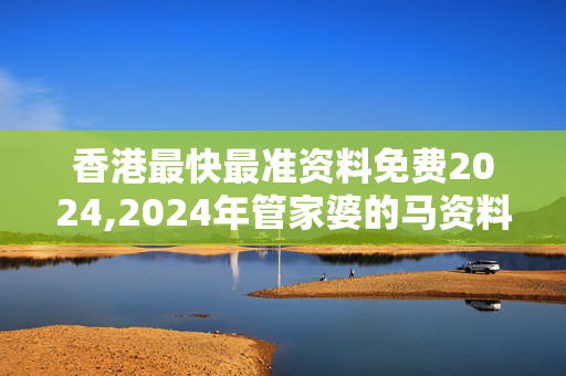 香港最快最准资料免费2024,2024年管家婆的马资料52期,3网通用：实用版232.859