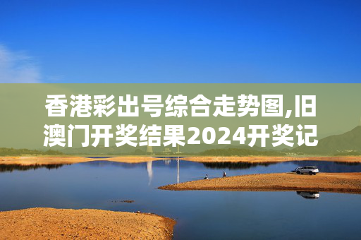 香港彩出号综合走势图,旧澳门开奖结果2024开奖记录今晚,3网通用：iPhone版v16.17.63