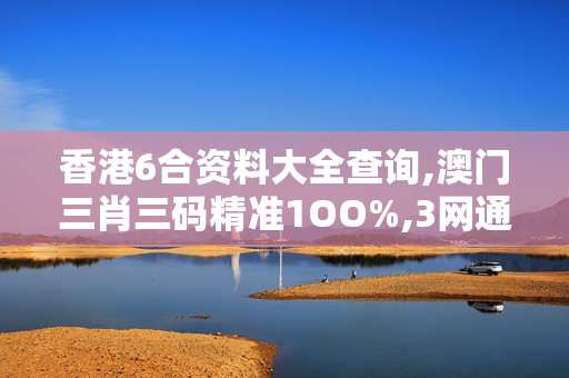 香港6合资料大全查询,澳门三肖三码精准1OO%,3网通用：iPhone版v88.36.73