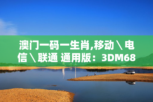 澳门一码一生肖,移动＼电信＼联通 通用版：3DM68.63.24