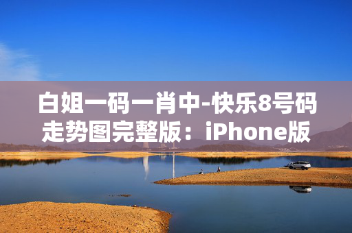 白姐一码一肖中-快乐8号码走势图完整版：iPhone版v97.02.56